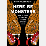 Here Be Monsters: How to Fight Capitalism Instead of Each Other - Rhyd Wildermuth