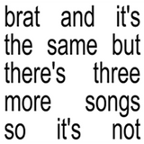 Charli XCX - brat and it’s the same but there’s three more songs so it’s not